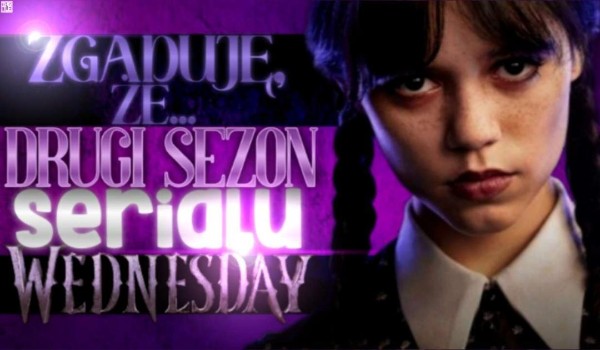 Zgaduję, że… – Drugi sezon serialu ,,Wednesday”!