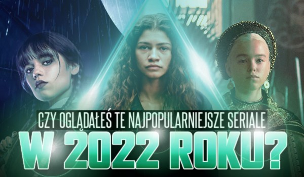Najpopularniejsze seriale w 2022 roku! – Oglądałeś je?