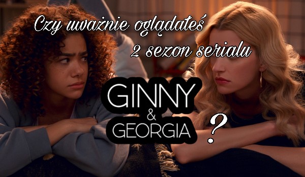 Czy uważnie oglądałeś 2 sezon serialu Ginny and Georgia?