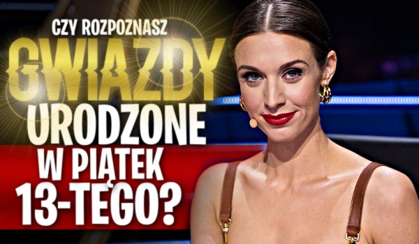 Czy rozpoznasz gwiazdy, które urodziły się w piątek 13-tego?