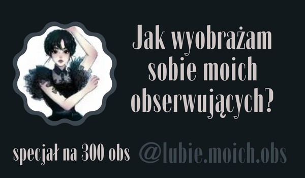 Jak wyobrażam sobie moich obserwujących? | @lubie.moich.obs