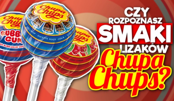 Czy rozpoznasz smaki lizaków Chupa Chups?