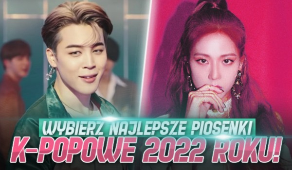Wybierz najlepsze piosenki k-popowe 2022 roku!