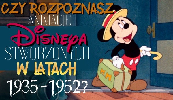 Czy rozpoznasz animacje Disneya stworzonych w latach 1935 – 1952?