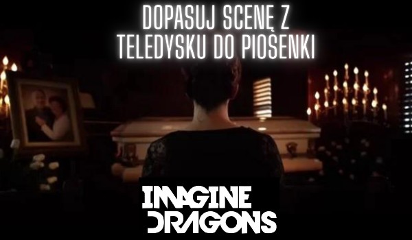 Dopasuj scenę z teledysku do piosenki Imagine Dragons!