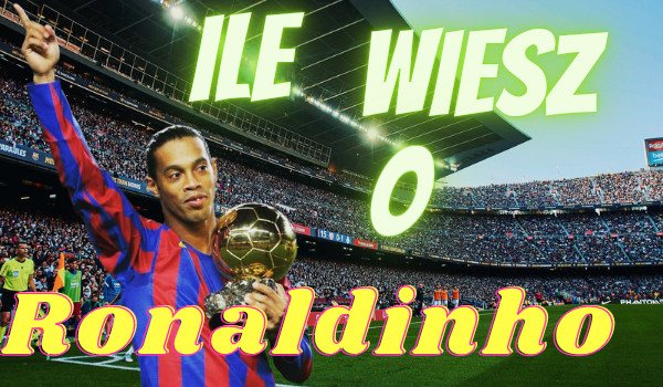 Ile wiesz o Ronaldinho?