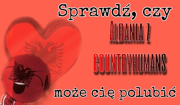 Sprawdź, czy Albania z countryhumans może cię polubić!
