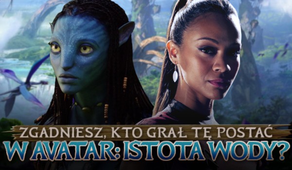 Zgadniesz, kto grał tą postać w Avatar: Istota Wody?