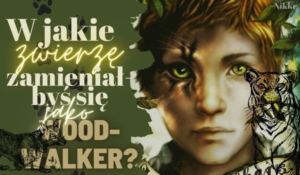 W jakie zwierzę zamieniałbyś się jako woodwalker?