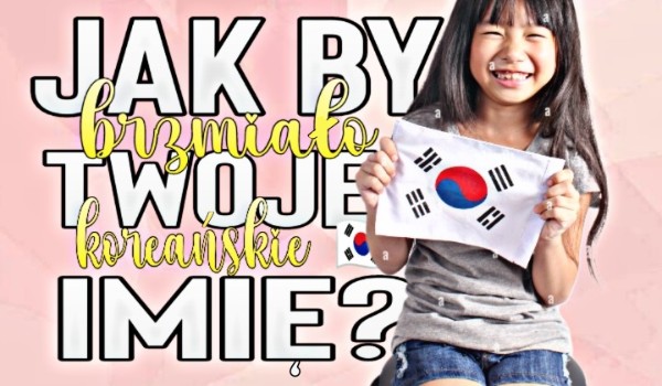 Horoskopquiz: Jak by brzmiało Twoje koreańskie imię?