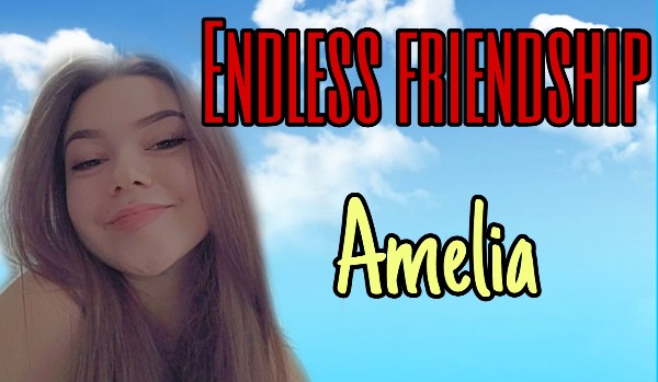 Endless friendship • Przyjaźń bez końca. Amelia