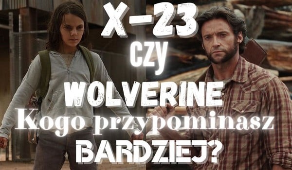 X-23 czy Wolverine? Kogo przypominasz bardziej?