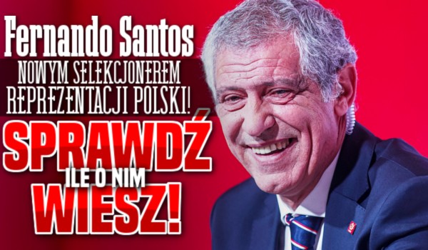 Fernando Santos nowym selekcjonerem Reprezentacji Polski! – Sprawdź, ile o nim wiesz!