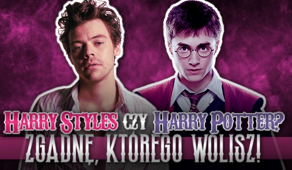 Harry’ego Stylesa czy Harry’ego Pottera? — Zgadnę kogo wolisz!