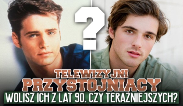 Telewizyjni przystojniacy – wolisz ich z lat 90. czy teraźniejszych?