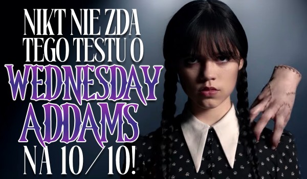 Nikt nie zda tego testu o Wednesday Addams 10/10!