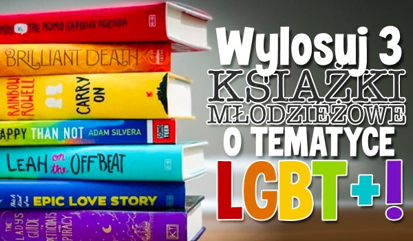 Wylosuj 3 książki młodzieżowe o tematyce LGBT+ do przeczytania!