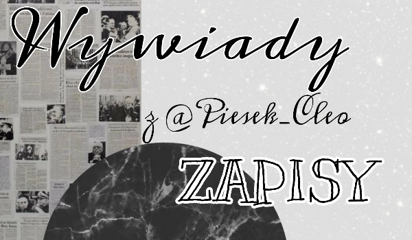 Wywiady-Zapiy! By @Piesek_Cleo and @Ziza1405