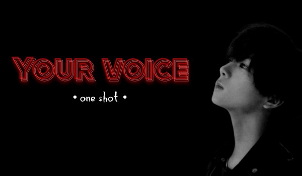 Your voice • one shot