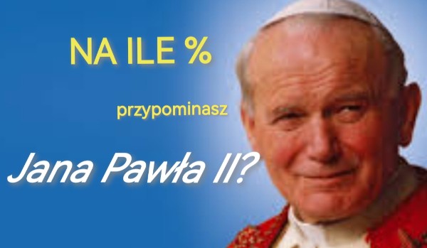 Na ile % przypominasz Papieża? SPRAWDŹ!