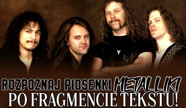 Rozpoznaj piosenki Metalliki po fragmencie tekstu!