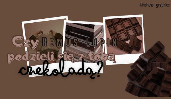 Czy Remus Lupin podzieli się z Tobą czekoladą?