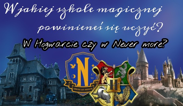Do jakiej magicznej szkoły powinieneś uczęszczać? Do Hogwartu czy do Never more?