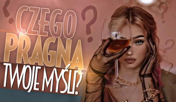 Czego pragną Twoje myśli?