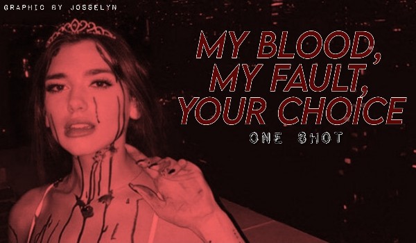 my blood, my fault, your choice