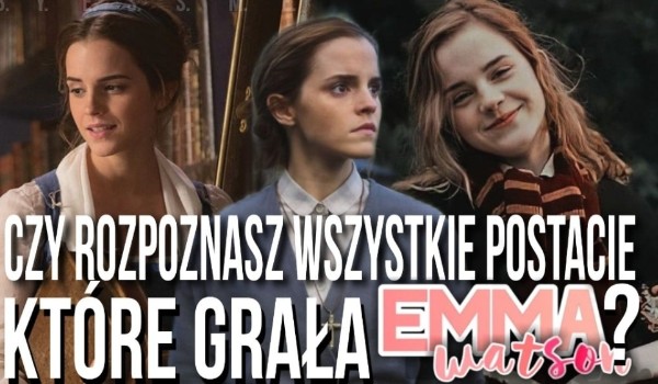 Czy rozpoznasz wszystkie postacie, które grała Emma Watson?