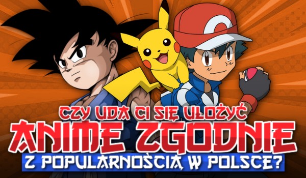 Czy uda Ci się ułożyć anime zgodnie z popularnością w Polsce?