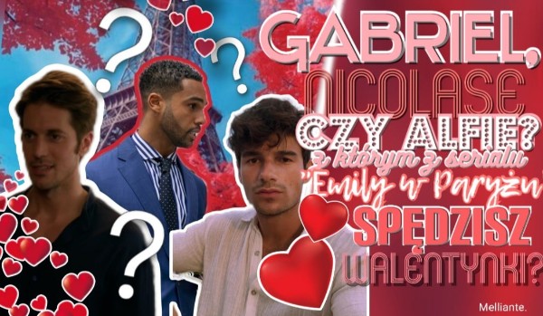 Gabriel, Nicolase czy Alfie? Z którym z serialu „Emily w Paryżu” spędzisz Walentynki?
