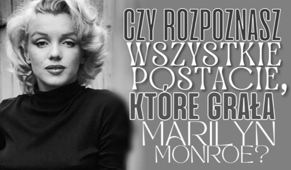 Czy rozpoznasz wszystkie postacie, które grała Marilyn Monroe?