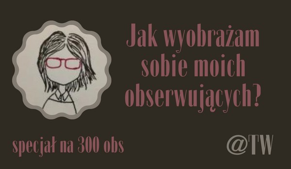 Jak wyobrażam sobie moich obserwujących? | @TW