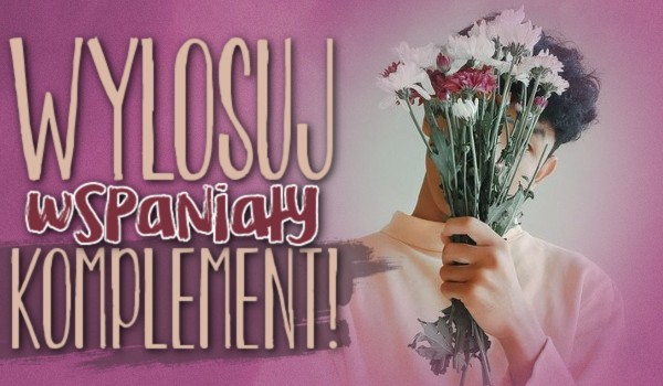 Wylosuj wspaniały komplement!