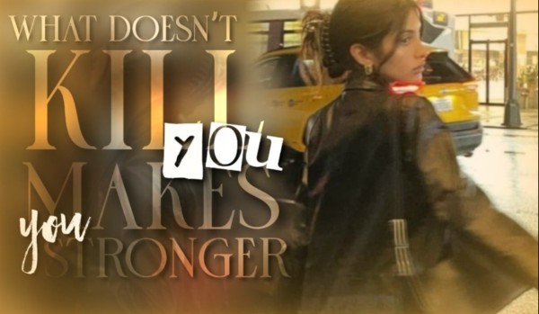 what doesn’t kill you, makes you stronger |Part One|