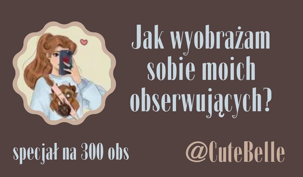 Jak wyobrażam sobie moich obserwujących? | @CuteBelle