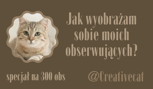 Jak wyobrażam sobie moich obserwujących? | @Creativecat