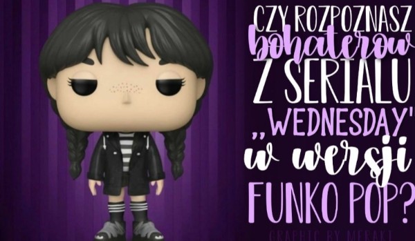 Czy rozpoznasz bohaterów z serialu „Wednesday” w wersji Funko Pop?