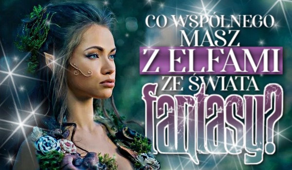 Co wspólnego masz z elfami ze świata fantasy?