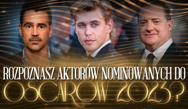 Czy rozpoznasz aktorów nominowanych do Oscarów 2023?