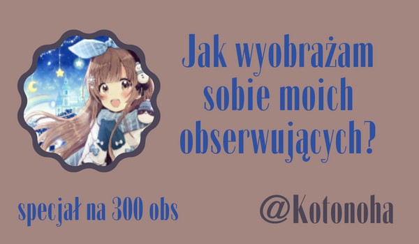 Jak wyobrażam sobie moich obserwujących? | @Kotonoha