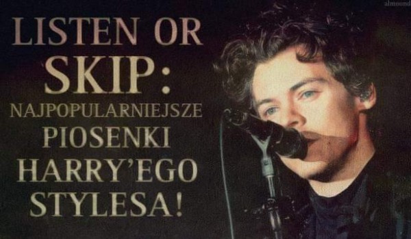 LISTEN or SKIP? Najpopularniejsze piosenki Harry’ego Stylesa!