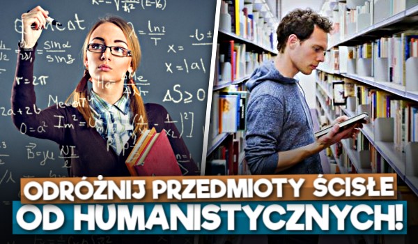 Odróżnij przedmioty ścisłe od humanistycznych!