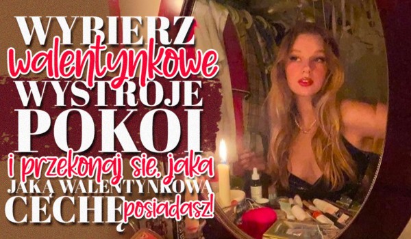 Wybierz wystroje pokoi na Walentynki i przekonaj się, jaką walentynkową cechę charakteru posiadasz!