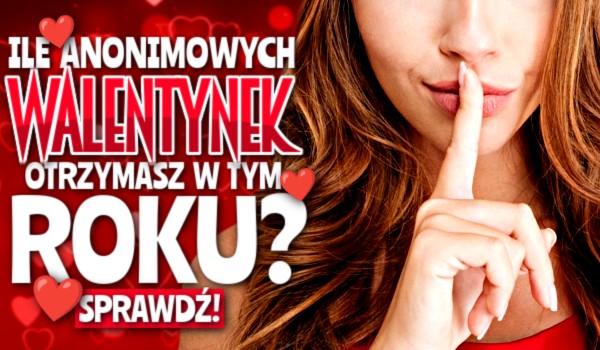 Ile anonimowych Walentynek otrzymasz w tym roku?