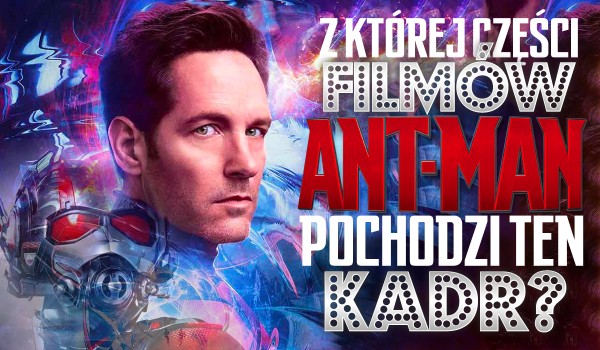 Z której części filmów o przygodach Ant-Mana pochodzi ten kadr?