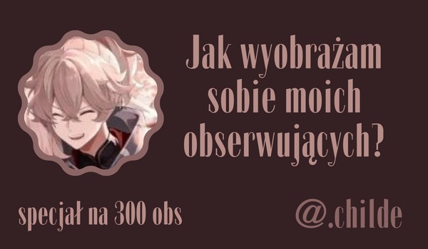 Jak wyobrażam sobie moich obserwujących? | @.childe