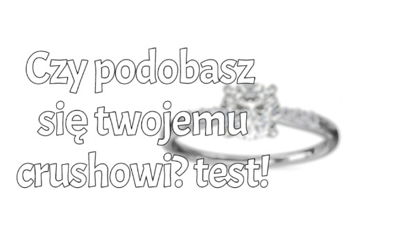 Czy podobasz się crushowi?