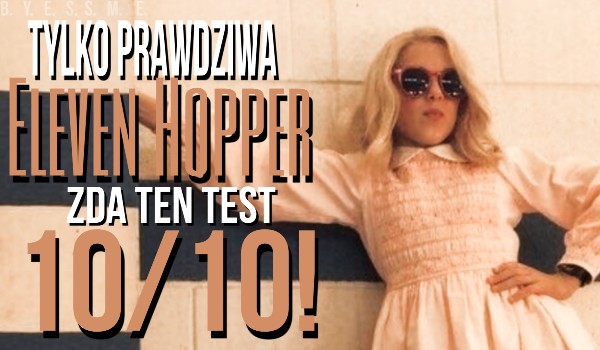 Tylko prawdziwa Eleven Hopper zda ten test 10/10!